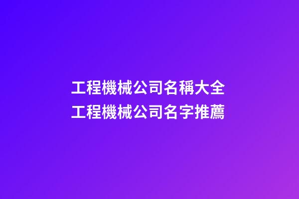 工程機械公司名稱大全 工程機械公司名字推薦-第1張-公司起名-玄機派